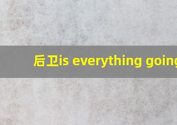 后卫is everything going